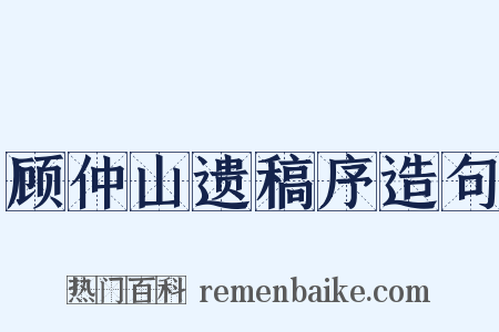 顾仲山遗稿序造句是什么意思的图片